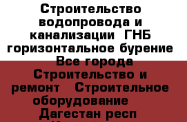 Строительство водопровода и канализации, ГНБ горизонтальное бурение - Все города Строительство и ремонт » Строительное оборудование   . Дагестан респ.,Каспийск г.